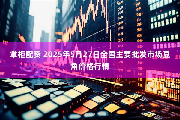 掌柜配资 2025年5月27日全国主要批发市场豆角价格行情