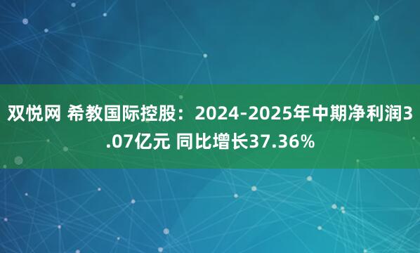 双悦网 希教国际控股：2024-2025年中期净利润3.07亿元 同比增长37.36%