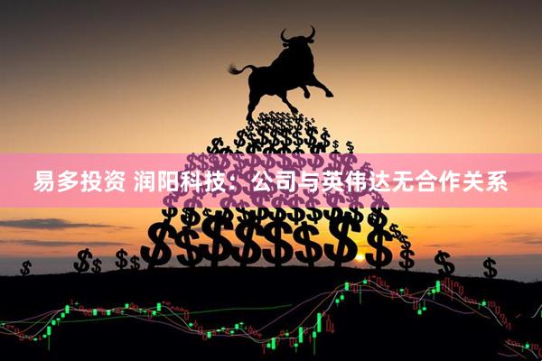 易多投资 润阳科技：公司与英伟达无合作关系