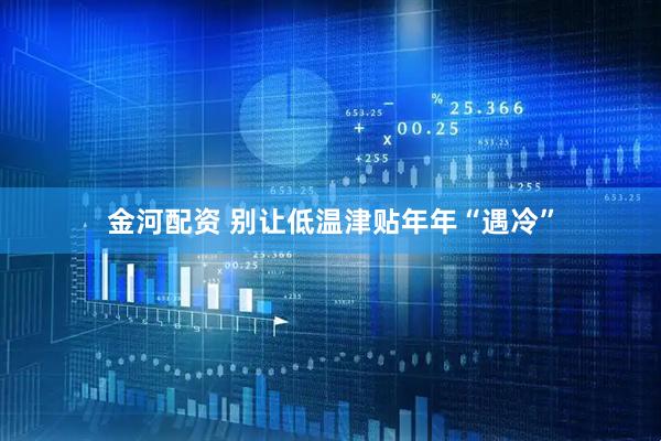 金河配资 别让低温津贴年年“遇冷”