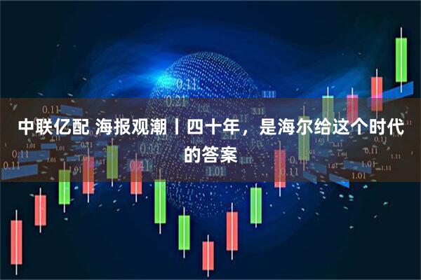 中联亿配 海报观潮丨四十年，是海尔给这个时代的答案