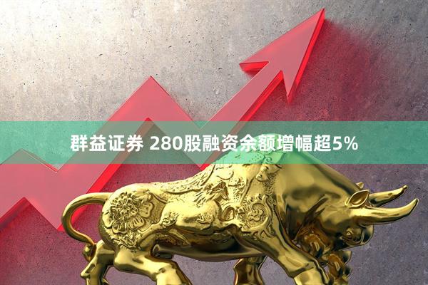 群益证券 280股融资余额增幅超5%