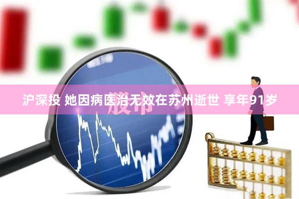 沪深投 她因病医治无效在苏州逝世 享年91岁
