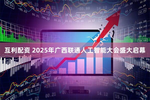 互利配资 2025年广西联通人工智能大会盛大启幕