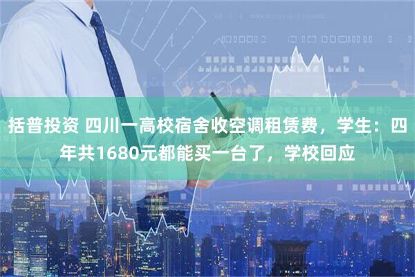 括普投资 四川一高校宿舍收空调租赁费，学生：四年共1680元都能买一台了，学校回应