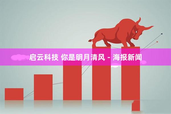 启云科技 你是明月清风 - 海报新闻