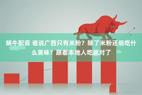 蜗牛配资 谁说广西只有米粉？除了米粉还能吃什么美味？跟着本地人吃就对了