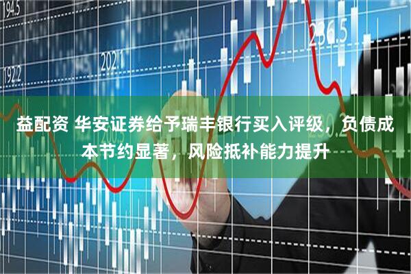 益配资 华安证券给予瑞丰银行买入评级，负债成本节约显著，风险抵补能力提升