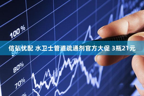 信弘优配 水卫士管道疏通剂官方大促 3瓶21元